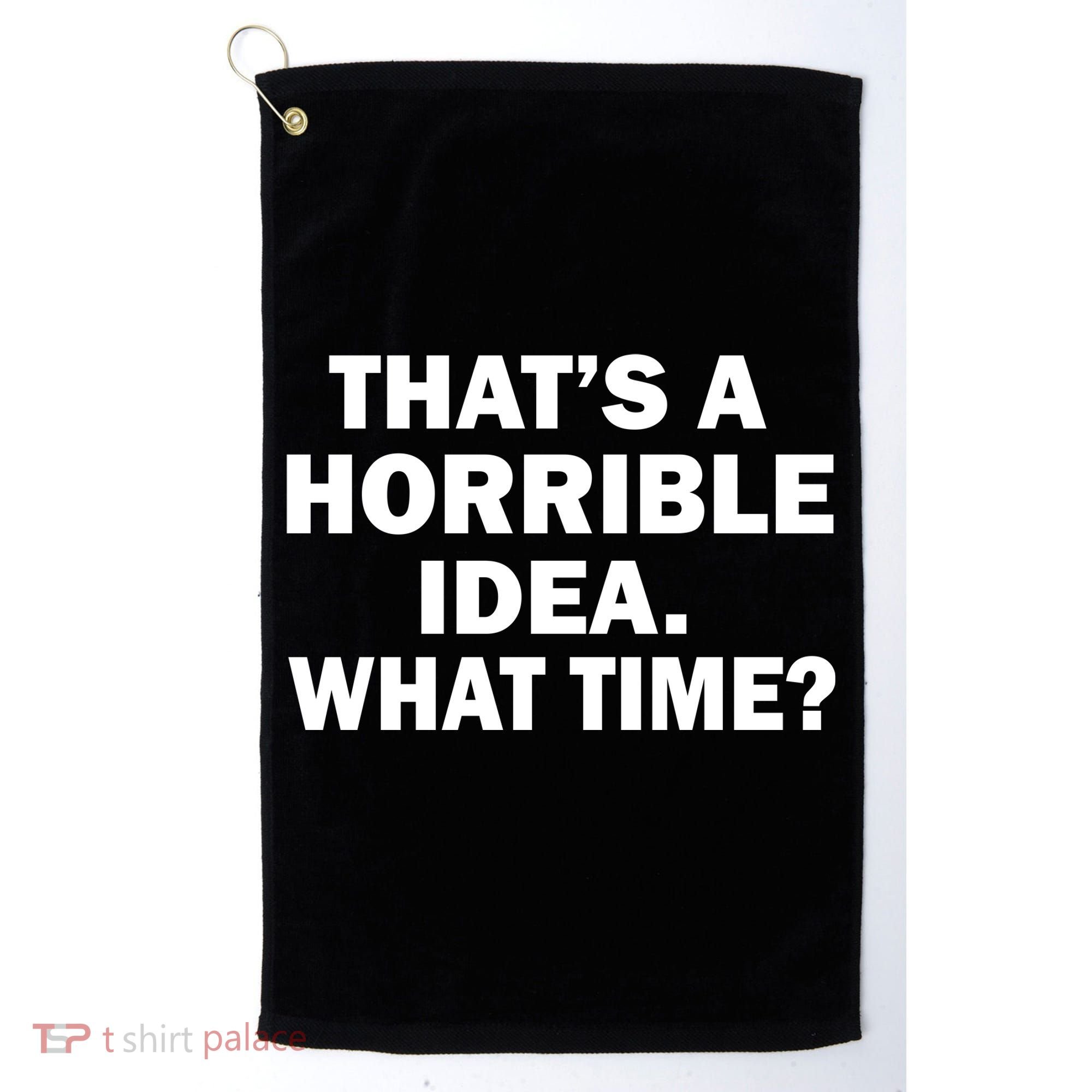 That's A Horrible Idea What Time Golf Towel