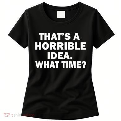 That's A Horrible Idea What Time Women's T-Shirt