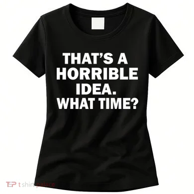 That's A Horrible Idea What Time Women's T-Shirt