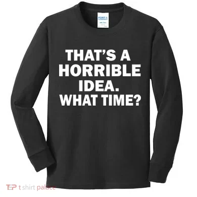 That's A Horrible Idea What Time Kids Long Sleeve Shirt