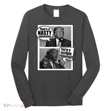 That's A Nasty Question You're A Terrible Reporter Long Sleeve Shirt