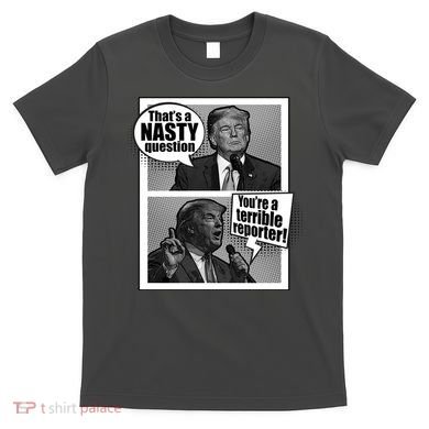 That's A Nasty Question You're A Terrible Reporter T-Shirt