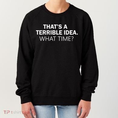 That's A Terrible Idea What Time Women's Sweatshirt