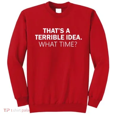 That's A Terrible Idea What Time Sweatshirt