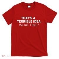 That's A Terrible Idea What Time T-Shirt thumb 0