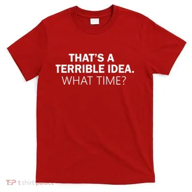 That's A Terrible Idea What Time T-Shirt