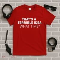 That's A Terrible Idea What Time T-Shirt thumb 5