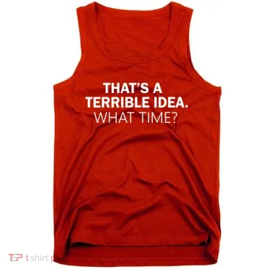 That's A Terrible Idea What Time Tank Top