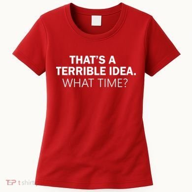That's A Terrible Idea What Time Women's T-Shirt