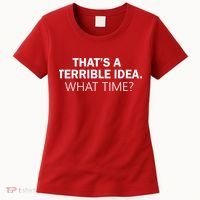 That's A Terrible Idea What Time Women's T-Shirt thumb 0