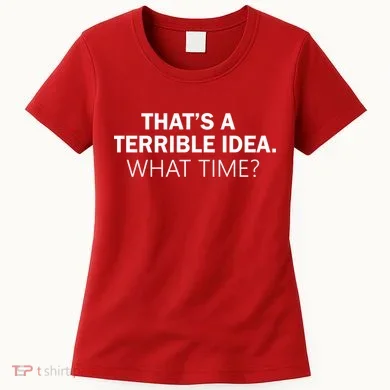 That's A Terrible Idea What Time Women's T-Shirt