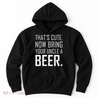 That's Cute Now Bring Your Uncle A Beer Hoodie