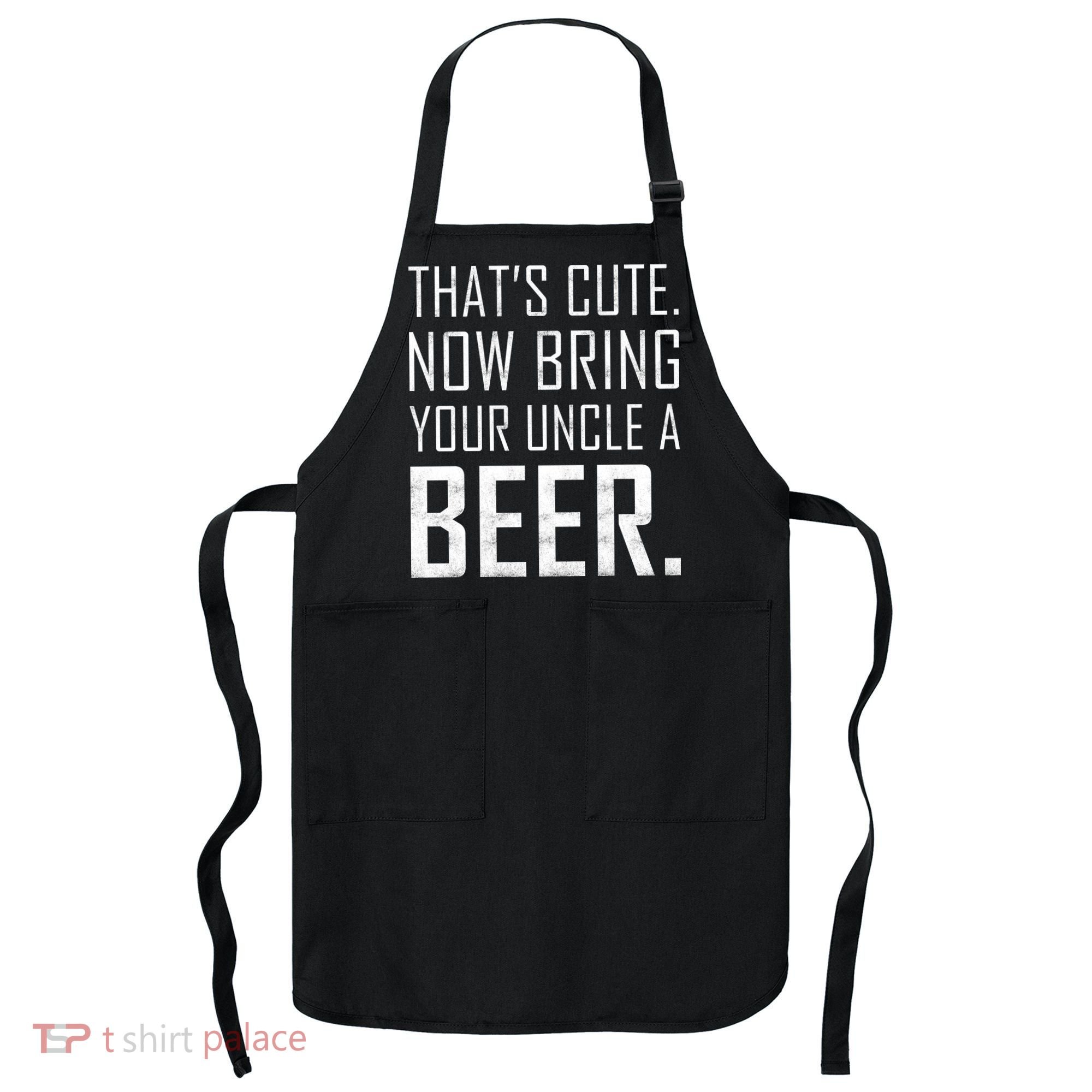 That's Cute Now Bring Your Uncle A Beer Apron