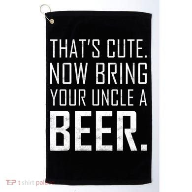 That's Cute Now Bring Your Uncle A Beer Golf Towel