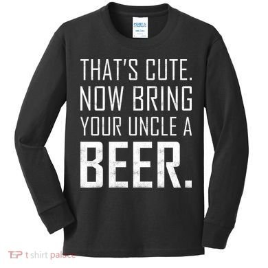 That's Cute Now Bring Your Uncle A Beer Kids Long Sleeve Shirt