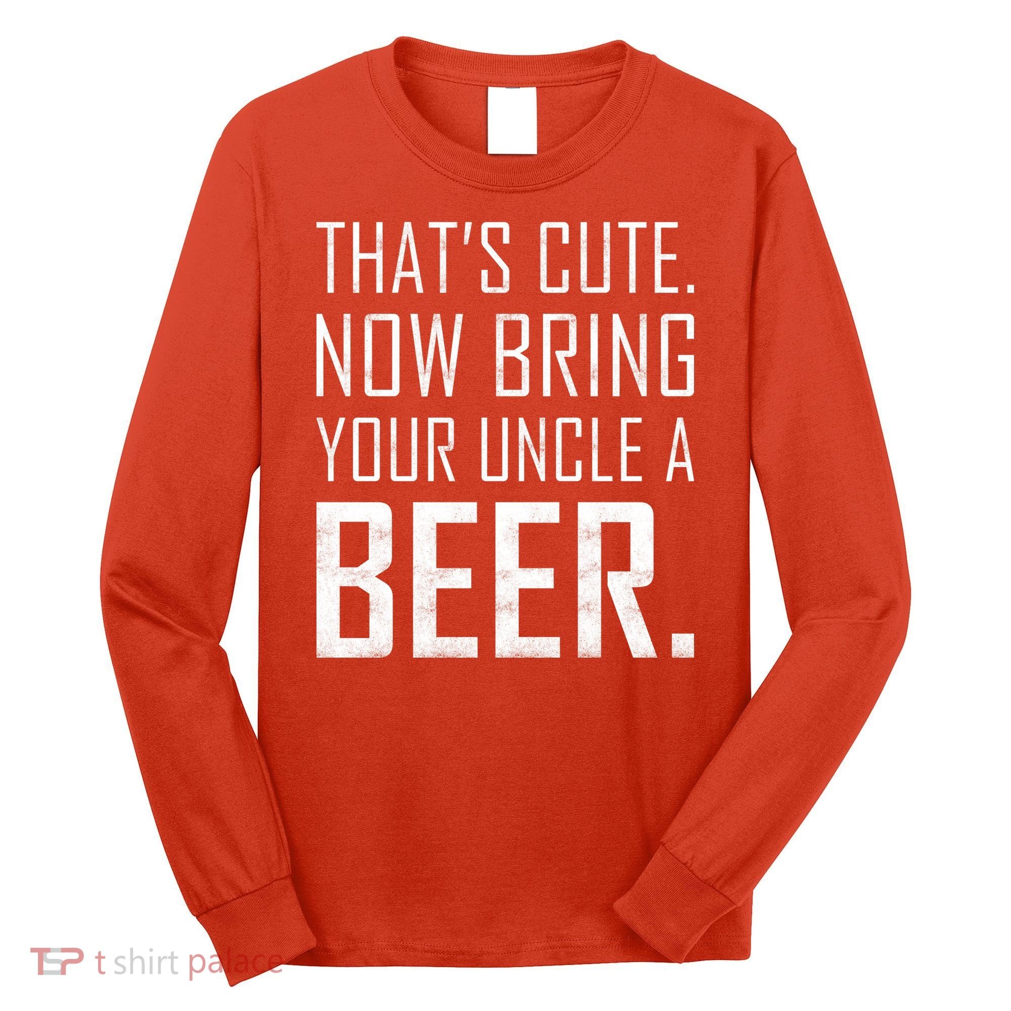 That's Cute Now Bring Your Uncle A Beer Long Sleeve Shirt