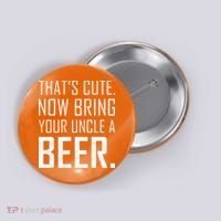 That's Cute Now Bring Your Uncle A Beer Button thumb 0