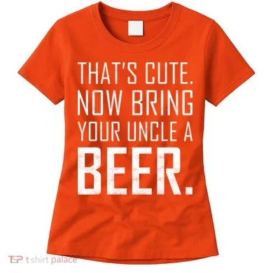 That's Cute Now Bring Your Uncle A Beer Women's T-Shirt
