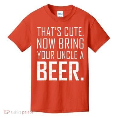 That's Cute Now Bring Your Uncle A Beer Kids T-Shirt