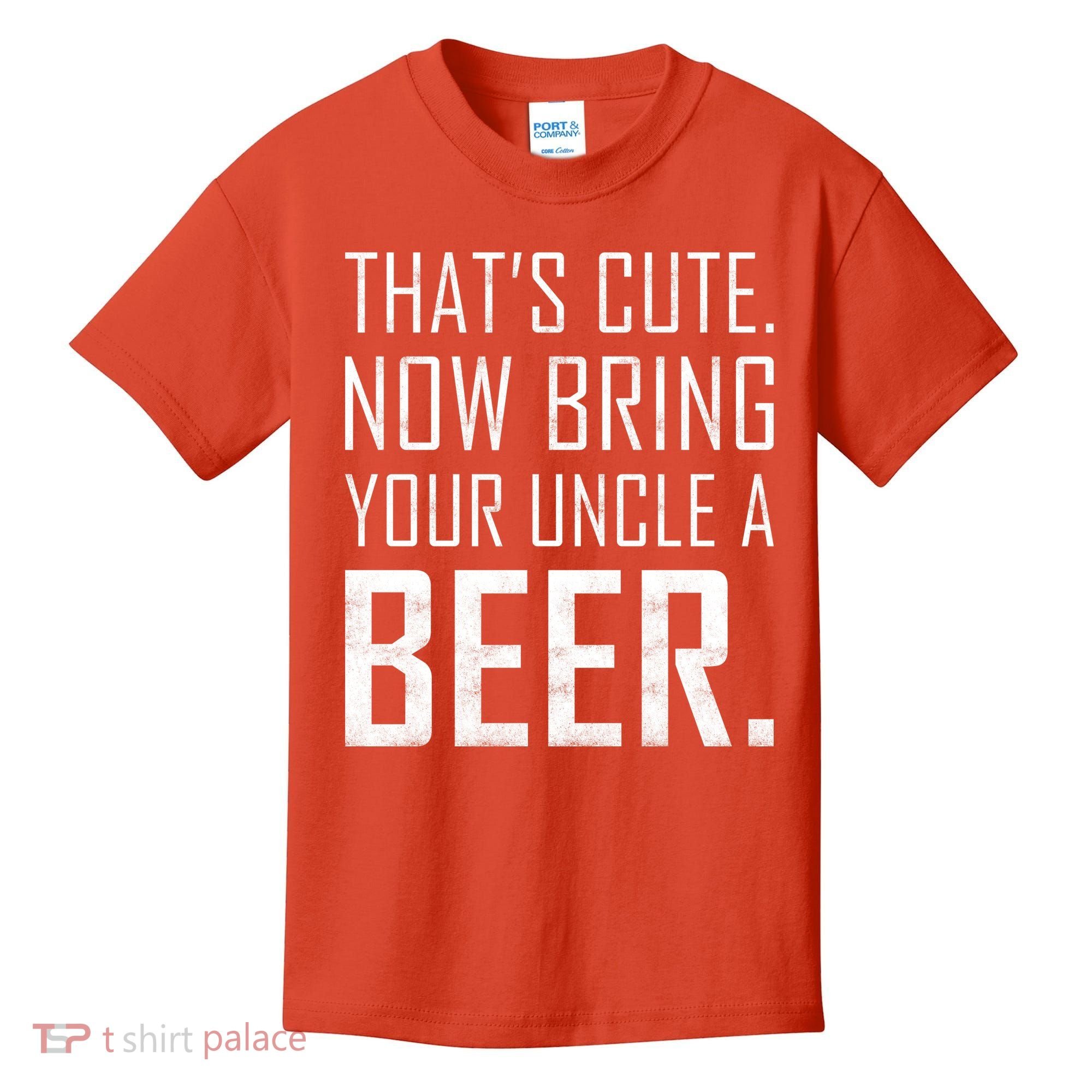 That's Cute Now Bring Your Uncle A Beer Kids T-Shirt