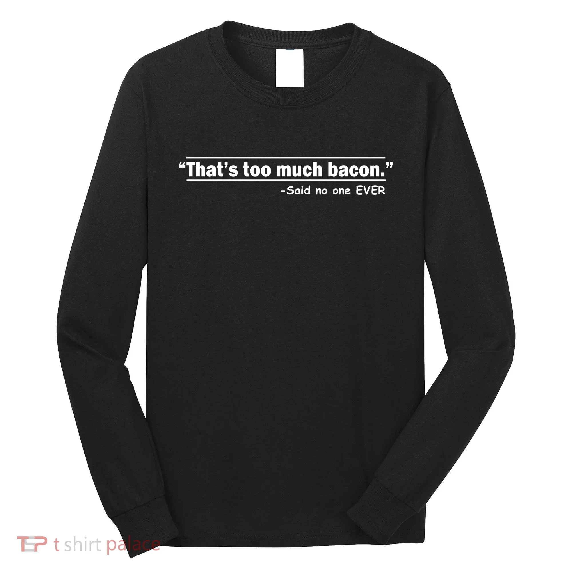 That's Too Much Bacon Said No One Ever Long Sleeve Shirt