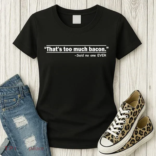 That's Too Much Bacon Said No One Ever Women's T-Shirt