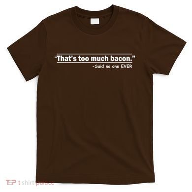 That's Too Much Bacon Said No One Ever T-Shirt