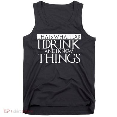 That's What I Do I Drink And I Know Things Tank Top