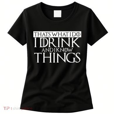 That's What I Do I Drink And I Know Things Women's T-Shirt