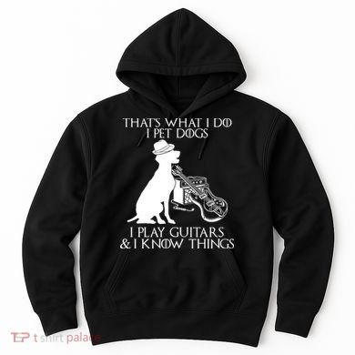 That's What I Do I Pet Dogs I Play Guitars And I Know Things Hoodie