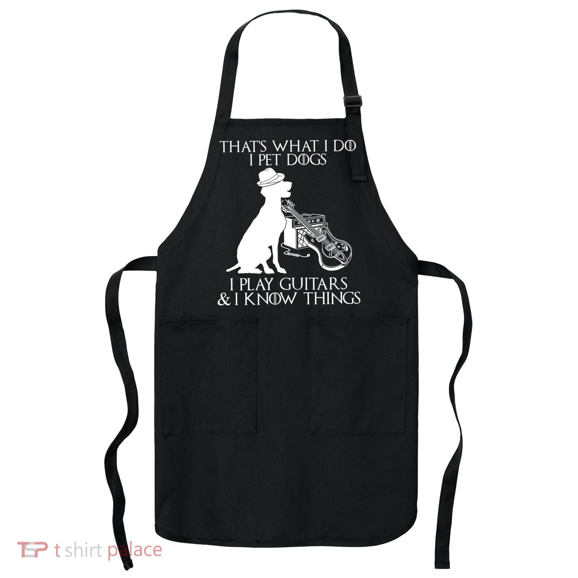 That's What I Do I Pet Dogs I Play Guitars And I Know Things Apron