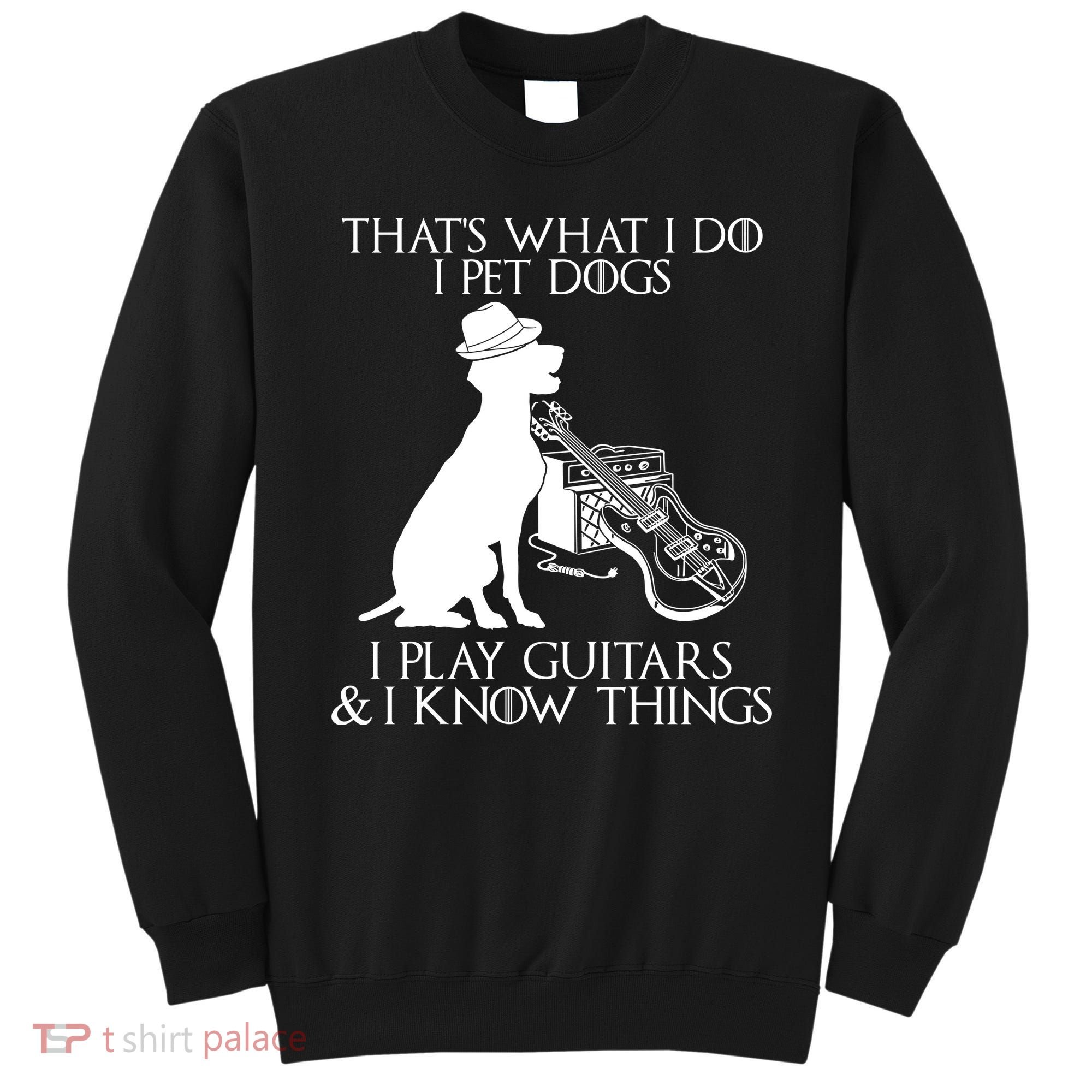 That's What I Do I Pet Dogs I Play Guitars And I Know Things Sweatshirt