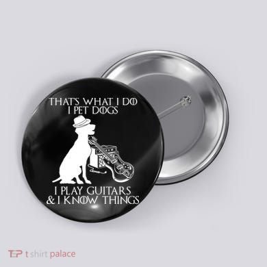 That's What I Do I Pet Dogs I Play Guitars And I Know Things Button