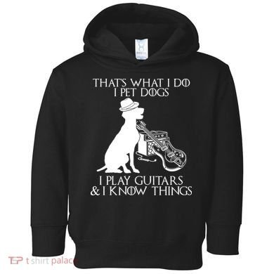 That's What I Do I Pet Dogs I Play Guitars And I Know Things Toddler Hoodie