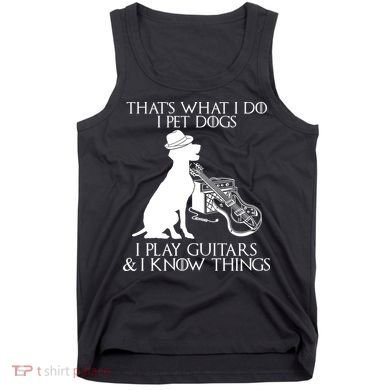 That's What I Do I Pet Dogs I Play Guitars And I Know Things Tank Top
