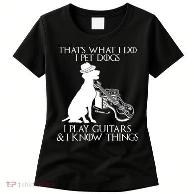 That's What I Do I Pet Dogs I Play Guitars And I Know Things Women's T-Shirt