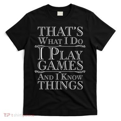 That's What I Do I Play Games And I Know Things T-Shirt
