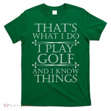 That's What I Do I Play Golf And I Know Things T-Shirt