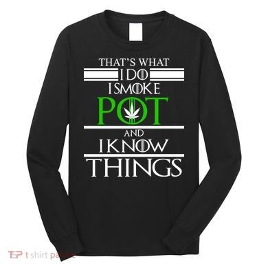 That's What I Do I Smoke Pot And Know Things Long Sleeve Shirt
