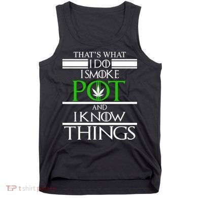 That's What I Do I Smoke Pot And Know Things Tank Top