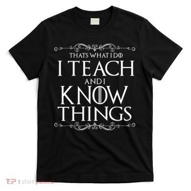 Thats What I Do I Teach And I Know Things T-Shirt
