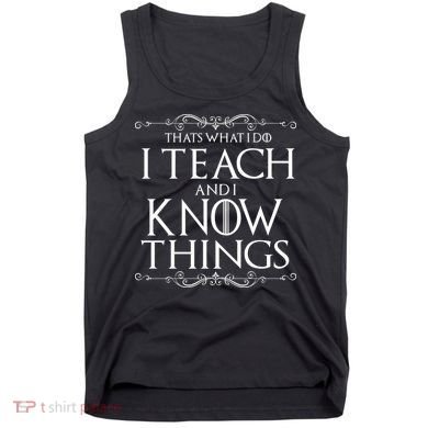 Thats What I Do I Teach And I Know Things Tank Top