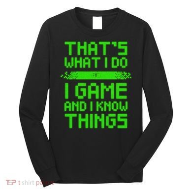That's What I Do Play Games And I Know Things Long Sleeve Shirt