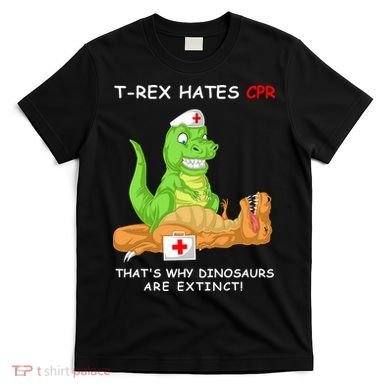Trex Hates Cpr That's Why Dinosaurs Are Extinct T-Shirt