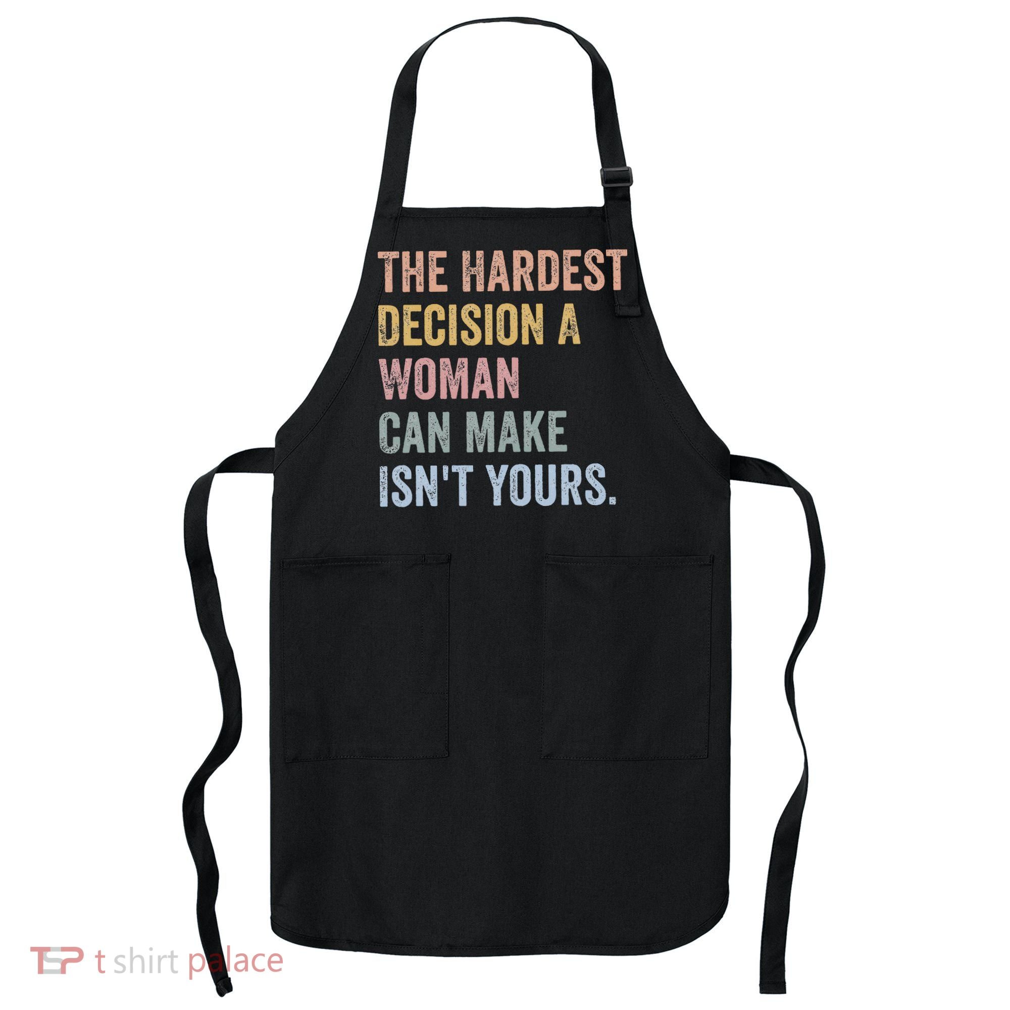 The Hardest Decision A Woman Can Make IsnT Yours Feminist Apron