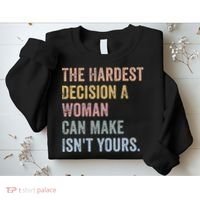 The Hardest Decision A Woman Can Make IsnT Yours Feminist Sweatshirt thumb 2