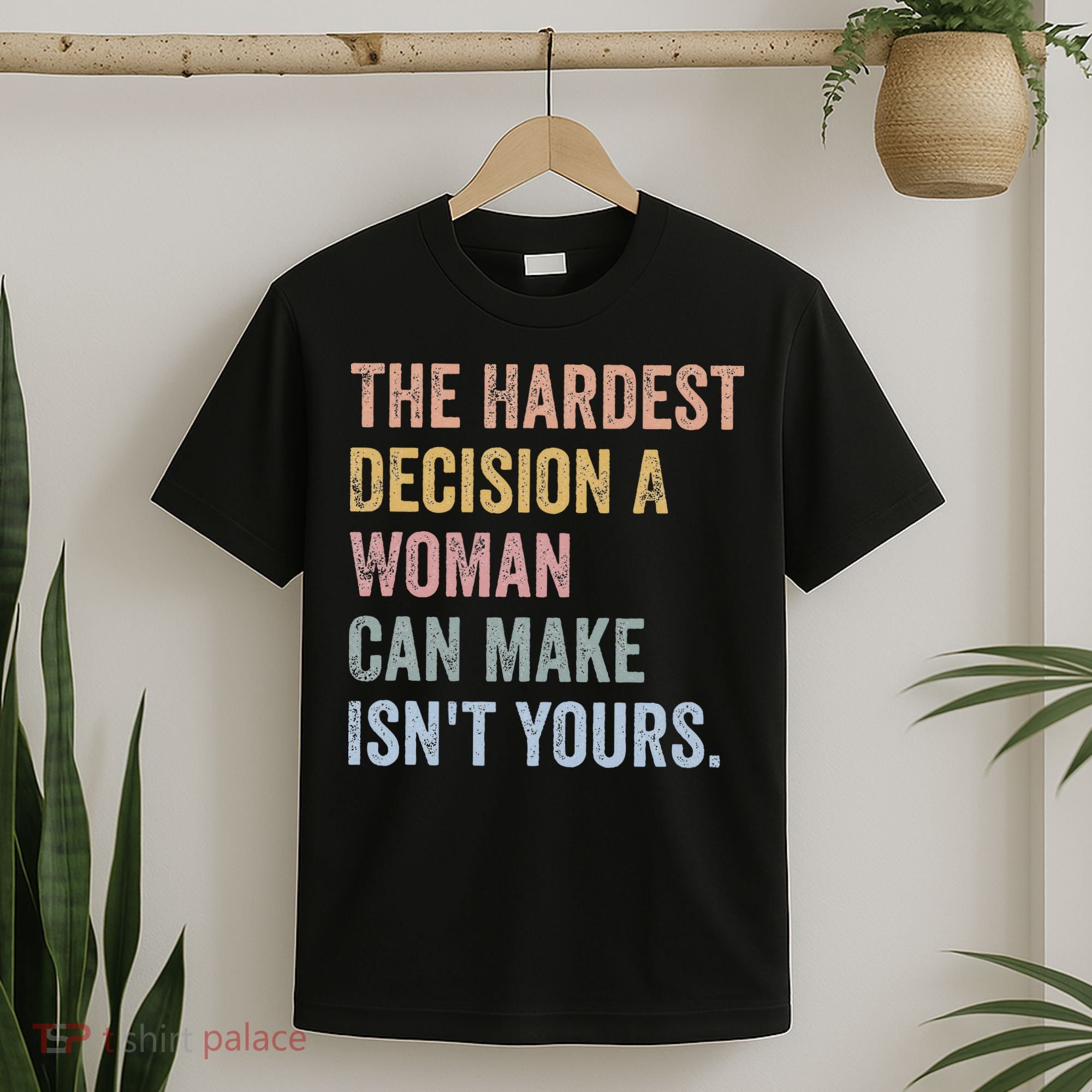 The Hardest Decision A Woman Can Make IsnT Yours Feminist T-Shirt
