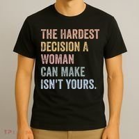 The Hardest Decision A Woman Can Make IsnT Yours Feminist T-Shirt thumb 3