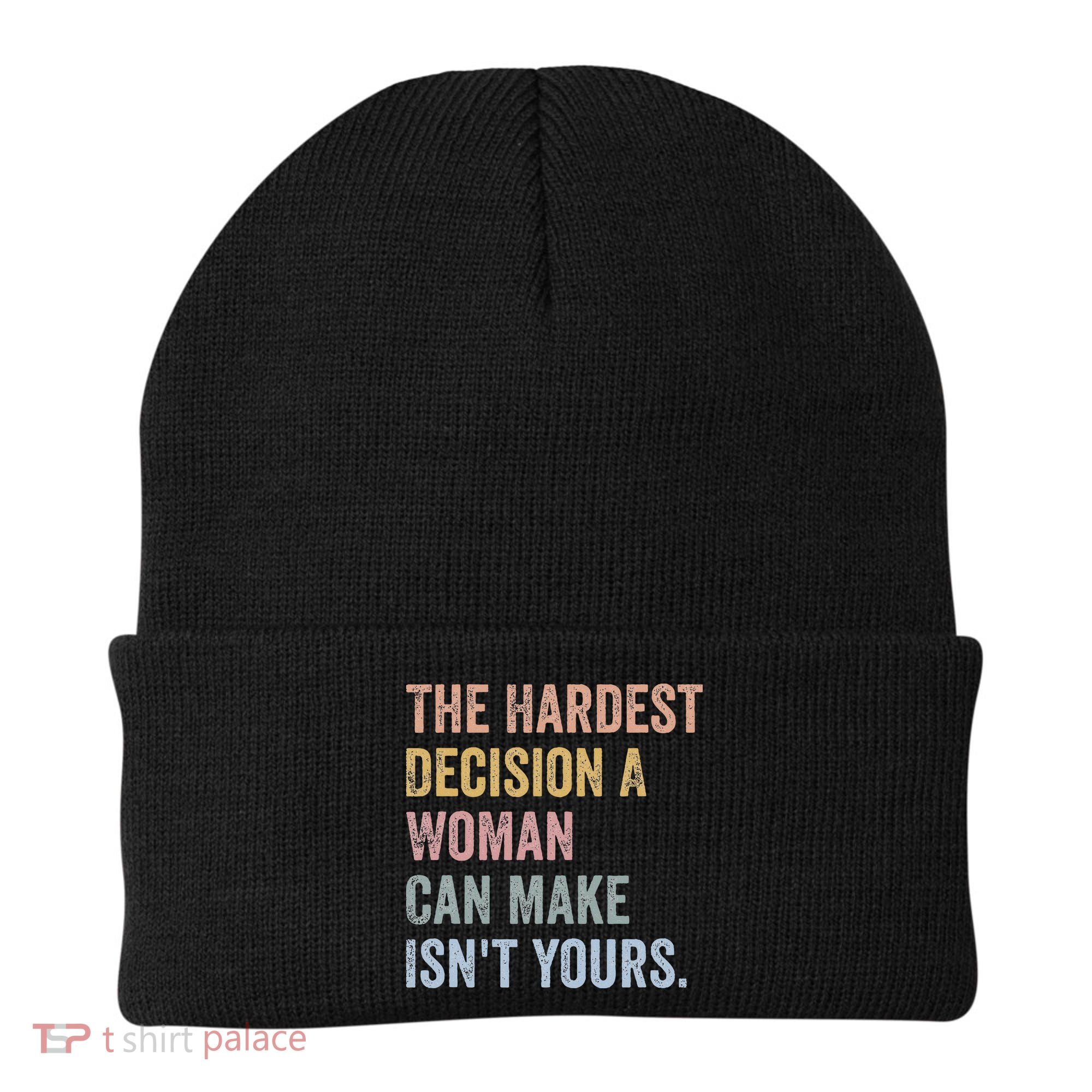 The Hardest Decision A Woman Can Make IsnT Yours Feminist Beanie