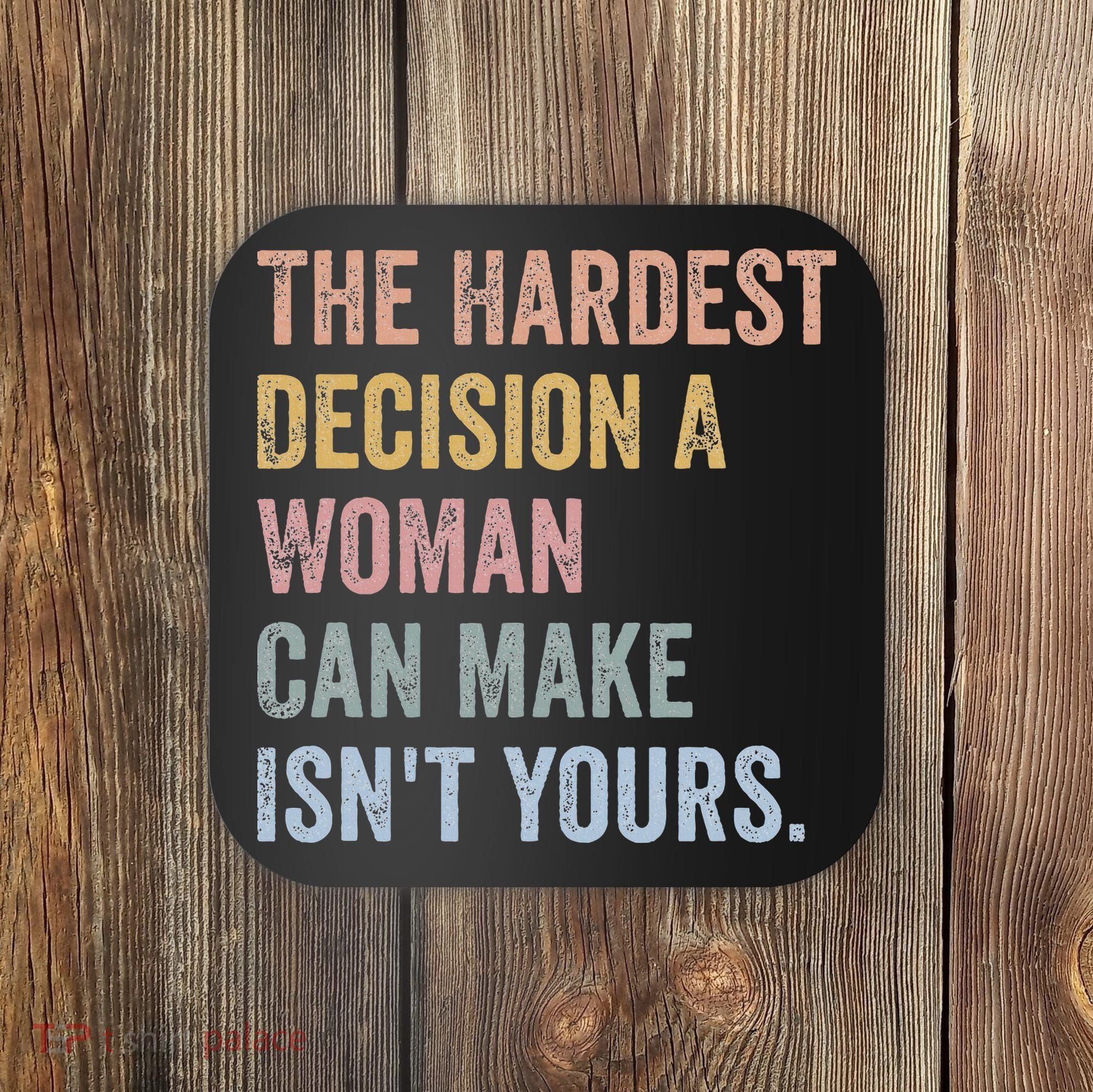 The Hardest Decision A Woman Can Make IsnT Yours Feminist Coaster